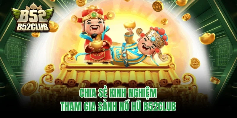 Chia sẻ kinh nghiệm tham gia sảnh nổ hũ B52club