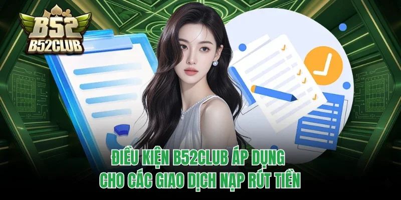 Điều kiện B52club áp dụng cho các giao dịch nạp rút tiền