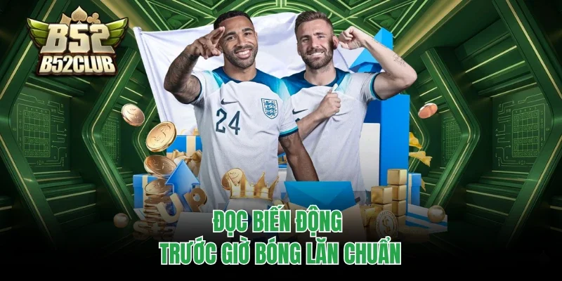 Đọc biến động trước giờ bóng lăn chuẩn