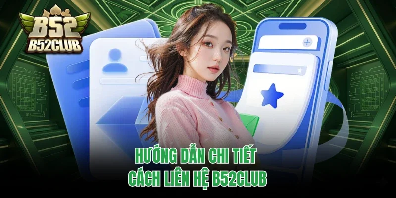Liên Hệ B52club 3 Hướng dẫn chi tiết cách liên hệ B52club
