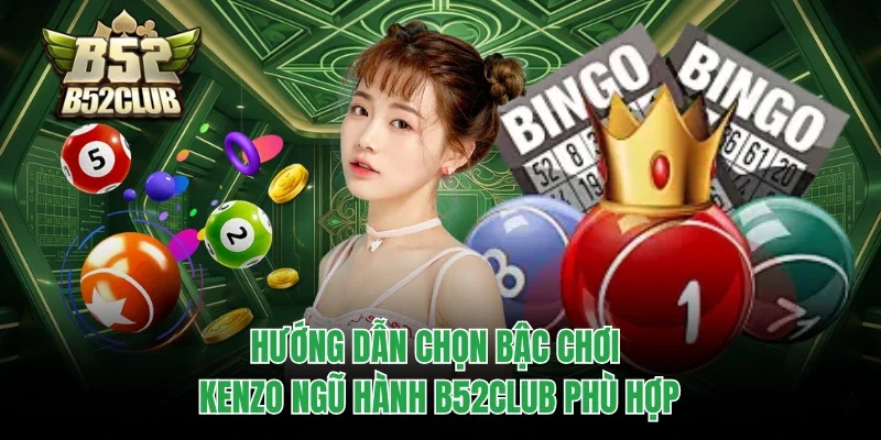 Hướng dẫn chọn bậc chơi Kenzo ngũ hành B52club phù hợp