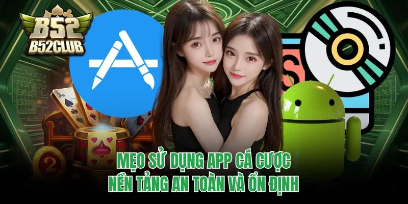 Tải App B52club 3 Mẹo sử dụng app cá cược nền tảng an toàn và ổn định