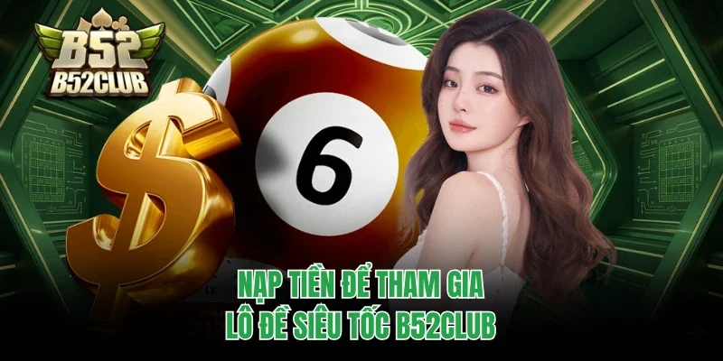 Nạp tiền để tham gia Lô đề siêu tốc B52club