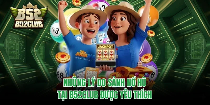 Những lý do sảnh nổ hũ tại B52club được yêu thích