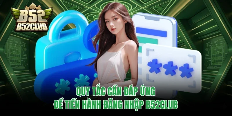 Đăng Nhập B52club 1 Quy tắc cần đáp ứng để tiến hành đăng nhập B52club