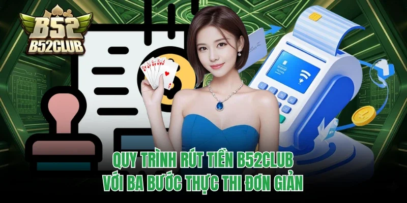 Rút Tiền B52club 2 Quy trình rút tiền B52club với ba bước thực thi đơn giản