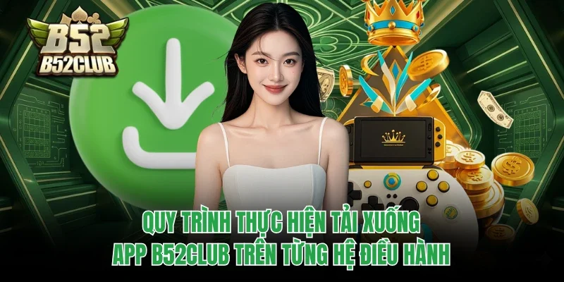 Tải App B52club 2 Quy trình thực hiện tải xuống app B52club trên từng hệ điều hành