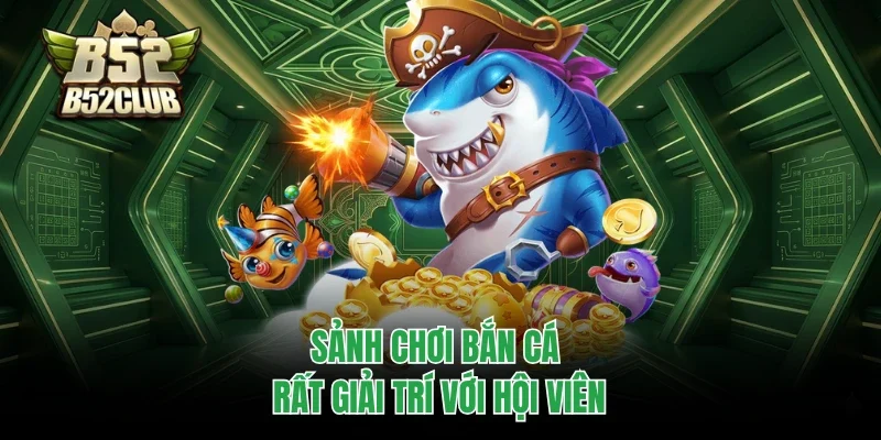 Sảnh chơi bắn cá rất giải trí với hội viên