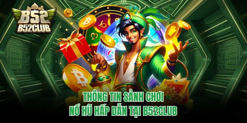 Thông tin sảnh chơi nổ hũ hấp dẫn tại B52club