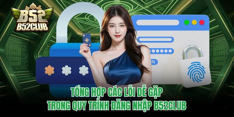Đăng Nhập B52club 3 Tổng hợp các lỗi dễ gặp trong quy trình đăng nhập B52club